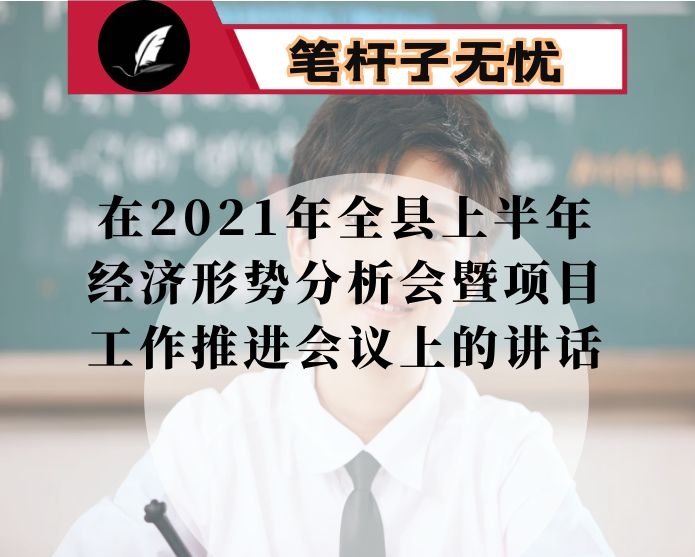在2021年全县上半年经济形势分析会暨项目工作推进会议上的讲话