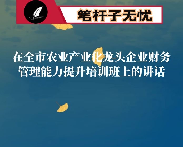 在全市农业产业化龙头企业财务管理能力提升培训班上的讲话