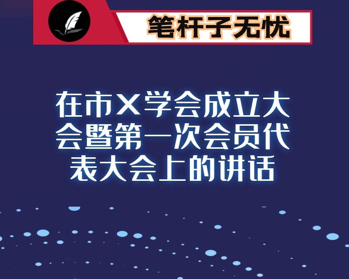 在市X学会成立大会暨第一次会员代表大会上的讲话