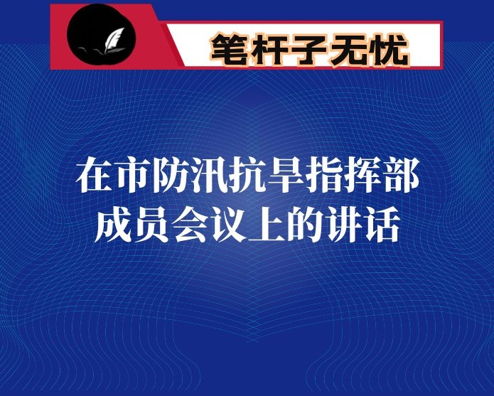 在市防汛抗旱指挥部成员会议上的讲话