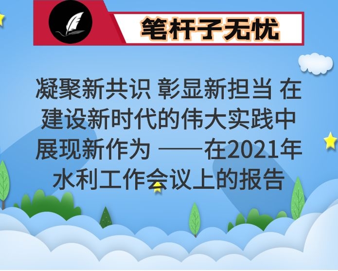 凝聚新共识 彰显新担当 在建设新时代的伟大实践中展现新作为 ——在2021年水利工作会议上的报告