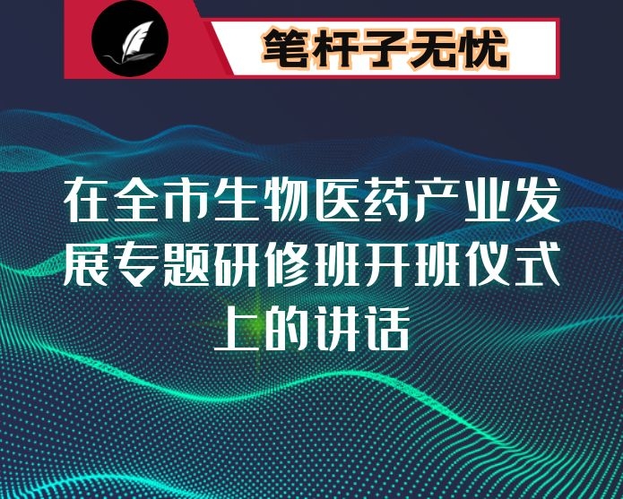 在全市生物医药产业发展专题研修班开班仪式上的讲话