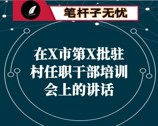 在X市第X批驻村任职干部培训会上的讲话