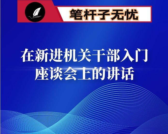 在新进机关干部入门座谈会上的讲话