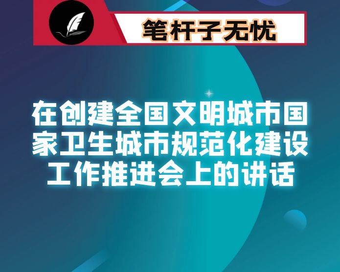 在创建全国文明城市国家卫生城市规范化建设工作推进会上的讲话