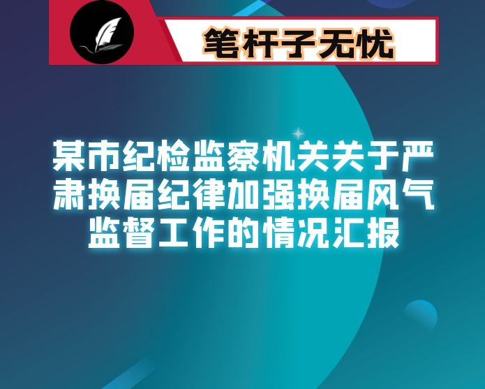 某市纪检监察机关关于严肃换届纪律加强换届风气监督工作的情况汇报