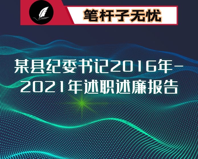 某县纪委书记2016年-2021年述职述廉报告