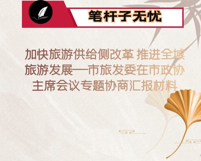 加快旅游供给侧改革 推进全域旅游发展——市旅发委在市政协主席会议专题协商汇报材料
