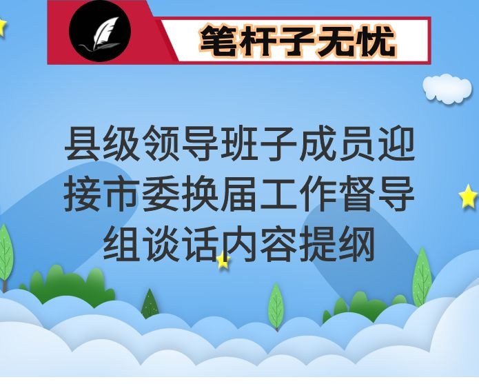 县级领导班子成员迎接市委换届工作督导组谈话内容提纲