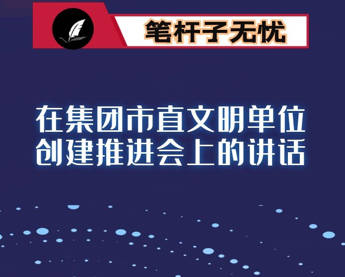 在集团市直文明单位创建推进会上的讲话