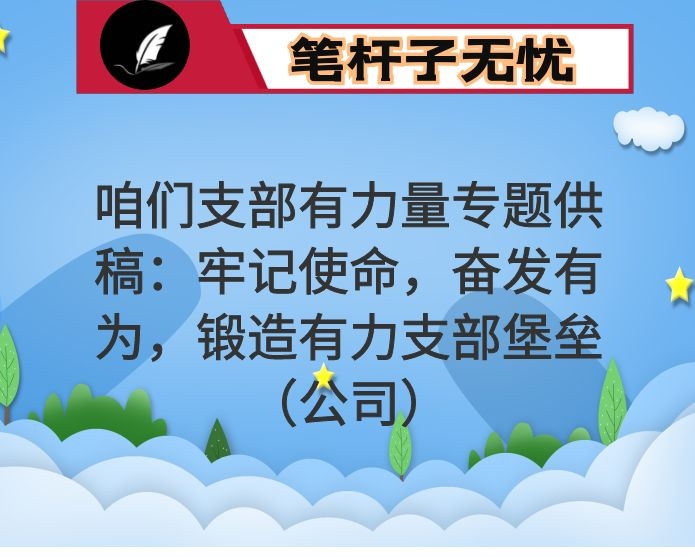 咱们支部有力量专题供稿：牢记使命，奋发有为，锻造有力支部堡垒（公司）