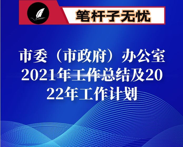 市委（市政府）办公室2021年工作总结及2022年工作计划