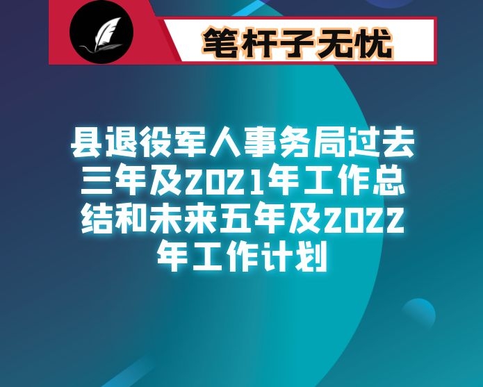 县退役军人事务局过去三年及2021年工作总结和未来五年及2022年工作计划