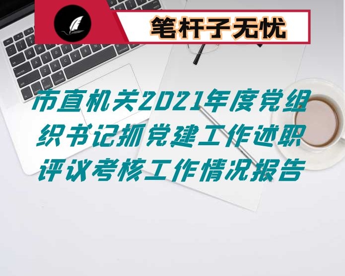 市直机关2021年度党组织书记抓党建工作述职评议考核工作情况报告