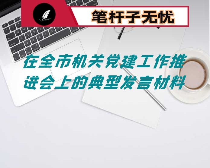 在全市机关党建工作推进会上的典型发言材料