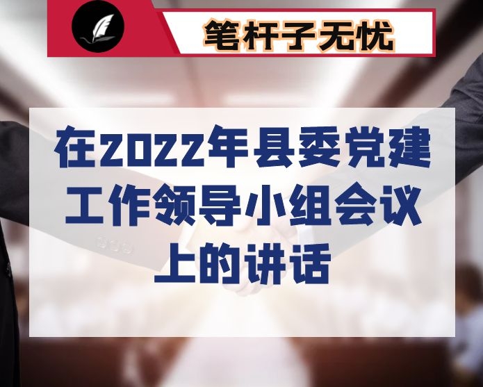 在2022年县委党建工作领导小组会议上的讲话
