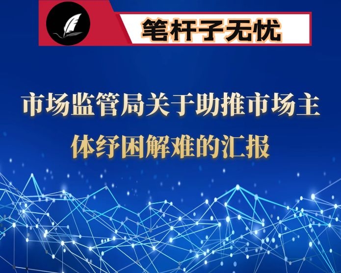 市场监管局关于助推市场主体纾困解难的汇报