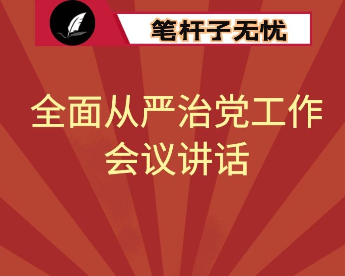 在全面从严治党工作会议上的讲话：奋楫争先显担当　勇毅笃行谱新篇