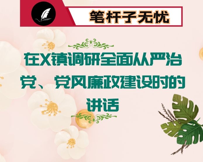 在X镇调研全面从严治党、党风廉政建设时的讲话