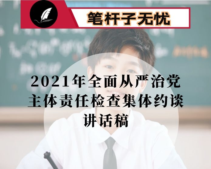 2021年全面从严治党主体责任检查集体约谈讲话稿