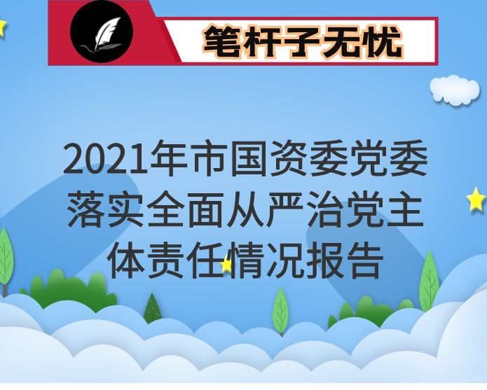 2021年市国资委党委落实全面从严治党主体责任情况报告
